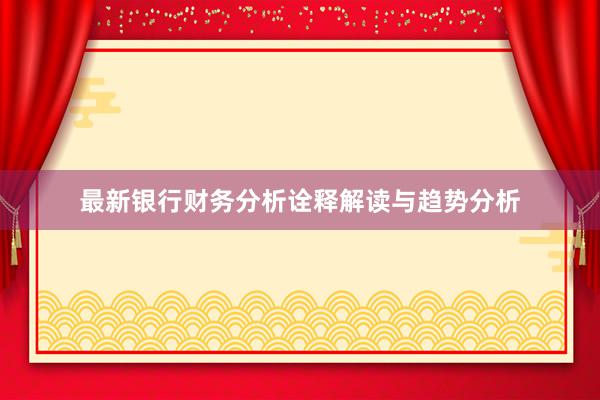 最新银行财务分析诠释解读与趋势分析