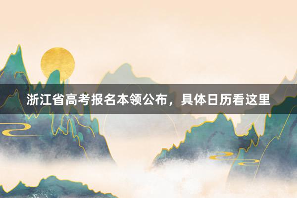 浙江省高考报名本领公布，具体日历看这里