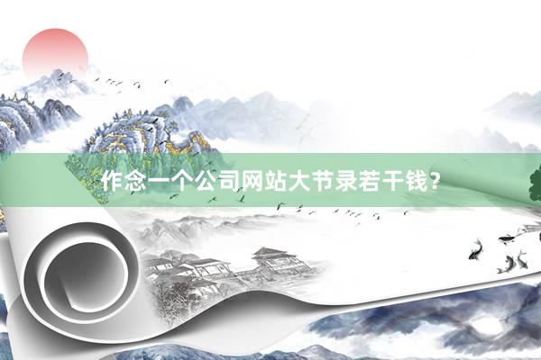 作念一个公司网站大节录若干钱？