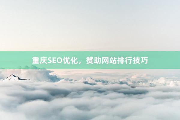 重庆SEO优化，赞助网站排行技巧