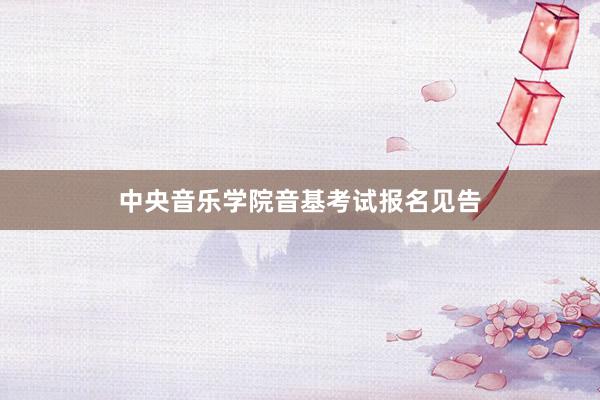 中央音乐学院音基考试报名见告