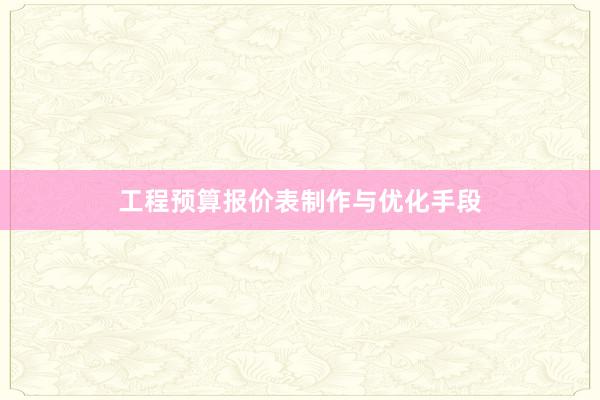 工程预算报价表制作与优化手段