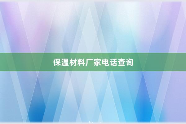 保温材料厂家电话查询