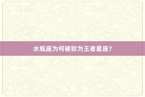 水瓶座为何被称为王者星座？