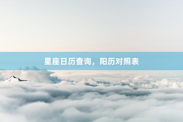 星座日历查询，阳历对照表