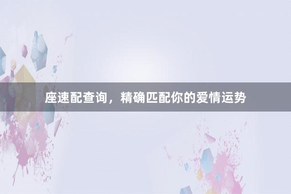 座速配查询，精确匹配你的爱情运势