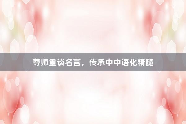 尊师重谈名言，传承中中语化精髓